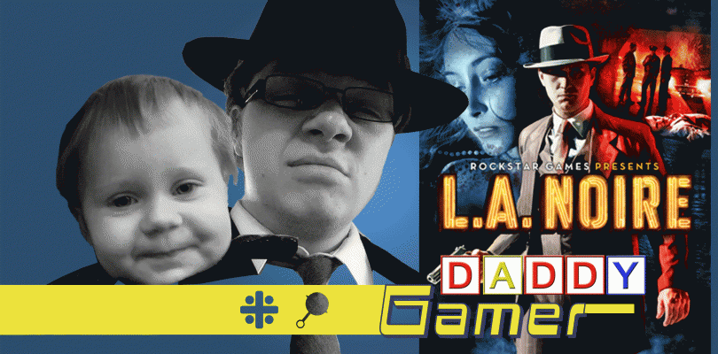 Daddy Gamer Episode 6 – LA Noire